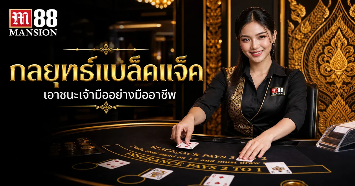 คู่มือกลยุทธ์แบล็คแจ็คขั้นพื้นฐาน เคล็ดลับทำกำไรที่ M-Club Casino