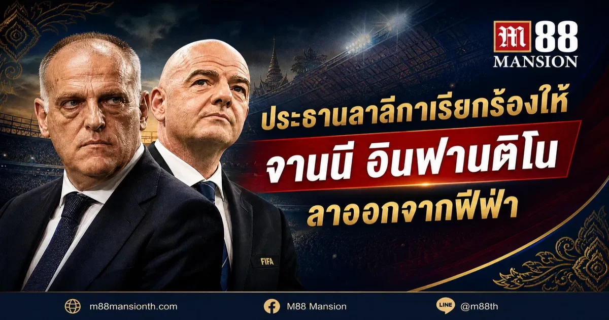 ประธานลาลีกาเรียกร้องให้ จานนี อินฟานติโน ลาออกจากฟีฟ่า: "หมดเวลาของเขาแล้ว!" M88 Thailand