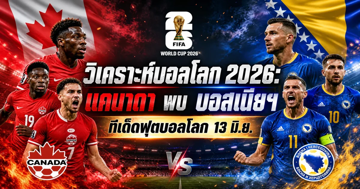 วิเคราะห์บอลโลก 2026: แคนาดา พบ บอสเนียและเฮอร์เซโกวีนา 13 มิ.ย. 2026