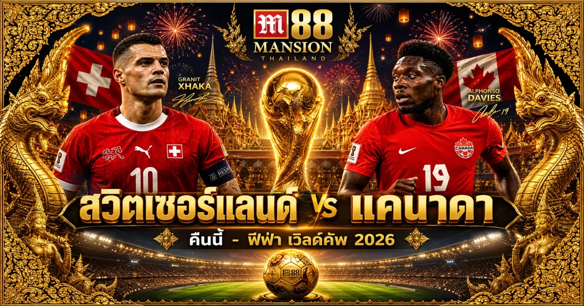 วิเคราะห์บอลสวิตเซอร์แลนด์ พบ แคนาดา ฟุตบอลโลก 2026 นัดตัดสินแชมป์กลุ่ม